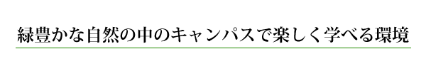 緑豊かな自然の中のキャンパスで楽しく学べる環境