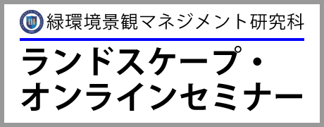 緑環境景観マネジメント研究科　ランドスケープ・オンラインセミナー